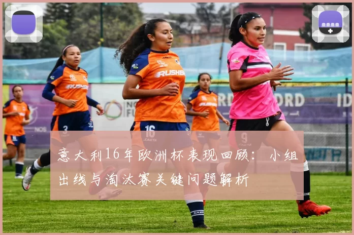 意大利16年欧洲杯表现回顾：小组出线与淘汰赛关键问题解析