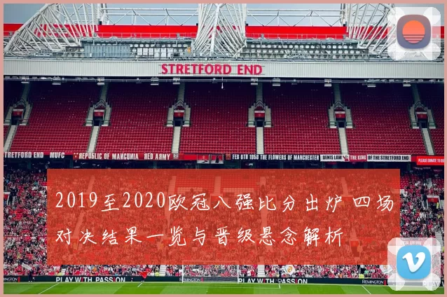 2019至2020欧冠八强比分出炉 四场对决结果一览与晋级悬念解析