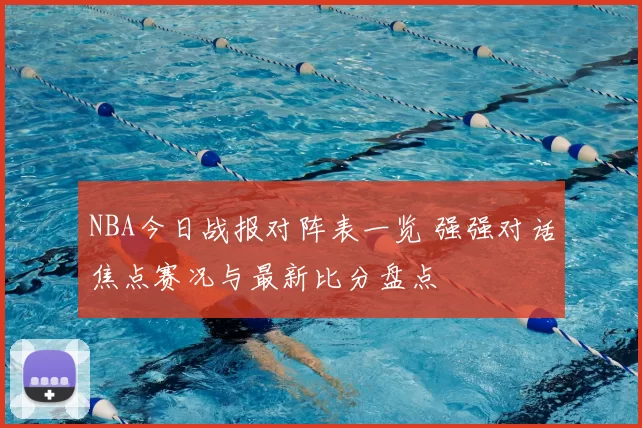 NBA今日战报对阵表一览 强强对话焦点赛况与最新比分盘点