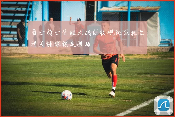 勇士骑士圣诞大战创收视纪录杜兰特关键球锁定胜局