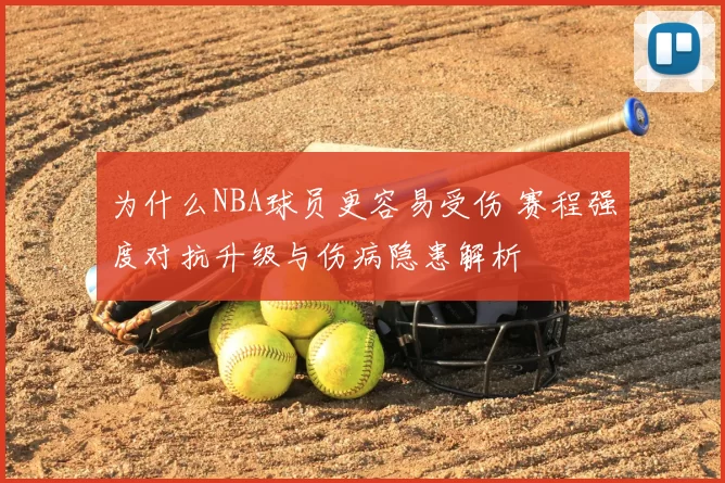 为什么NBA球员更容易受伤 赛程强度对抗升级与伤病隐患解析
