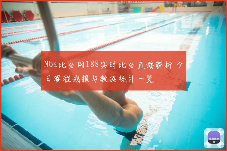 Nba比分网188实时比分直播解析 今日赛程战报与数据统计一览