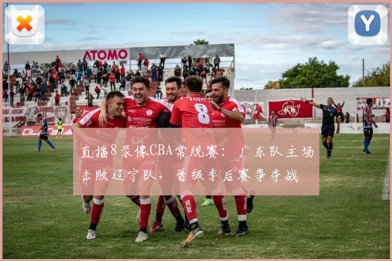 直播8录像CBA常规赛：广东队主场击败辽宁队，晋级季后赛争夺战