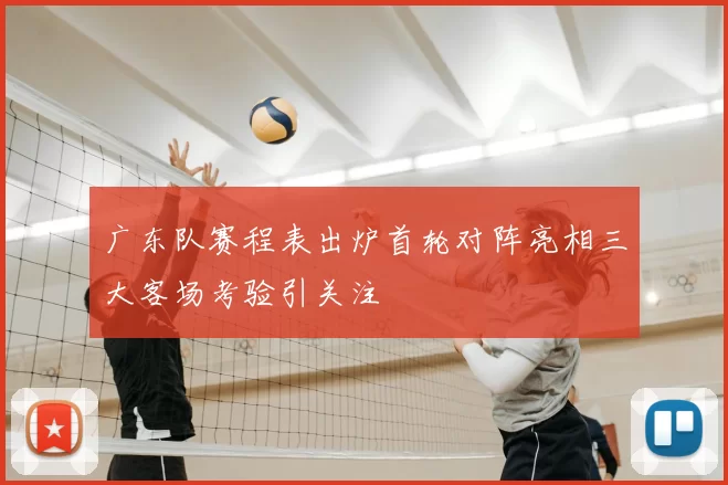 广东队赛程表出炉首轮对阵亮相三大客场考验引关注