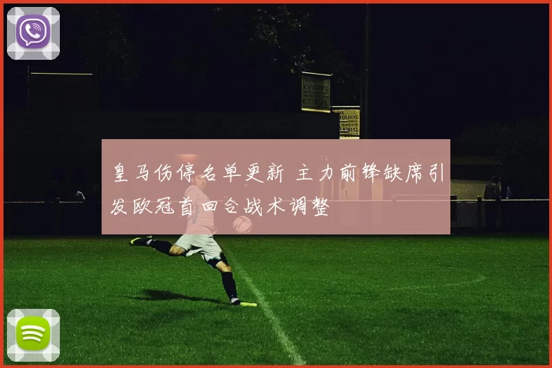 皇马伤停名单更新 主力前锋缺席引发欧冠首回合战术调整