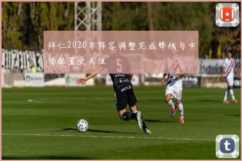 拜仁2020年阵容调整完成锋线与中场配置受关注