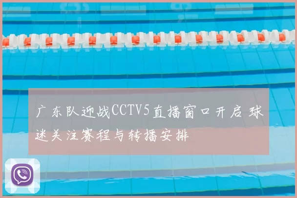 广东队迎战CCTV5直播窗口开启 球迷关注赛程与转播安排