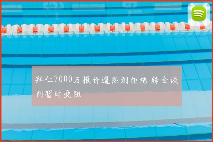 拜仁7000万报价遭热刺拒绝 转会谈判暂时受阻