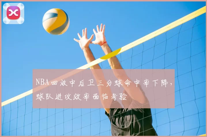 NBA回放中后卫三分球命中率下降，球队进攻效率面临考验