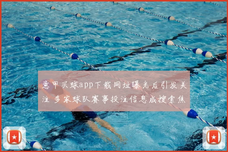 意甲买球app下载网址曝光后引发关注 多家球队赛事投注信息成搜索焦点