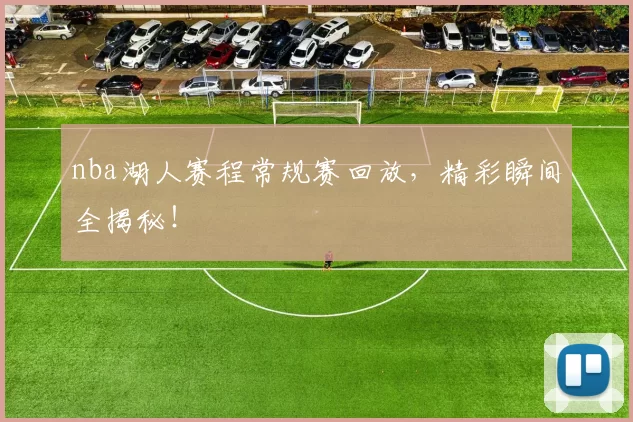 nba湖人赛程常规赛回放，精彩瞬间全揭秘！