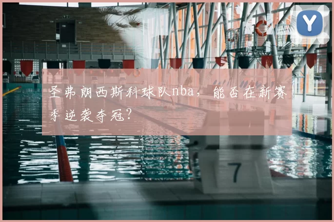 圣弗朗西斯科球队nba,能否在新赛季逆袭夺冠?