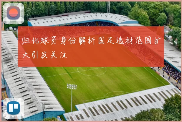 归化球员身份解析国足选材范围扩大引发关注