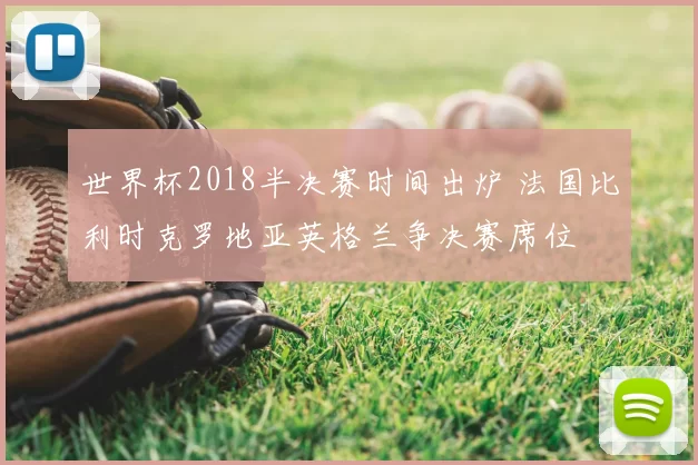 世界杯2018半决赛时间出炉 法国比利时克罗地亚英格兰争决赛席位