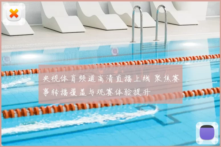 央视体育频道高清直播上线 聚焦赛事转播覆盖与观赛体验提升