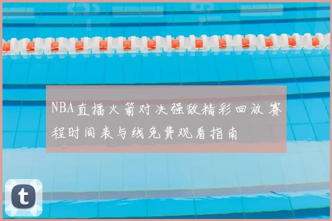 NBA直播火箭对决强敌精彩回放 赛程时间表与线免费观看指南