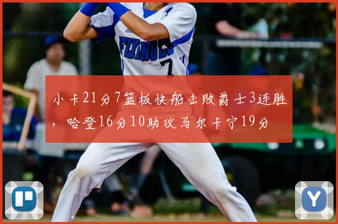 小卡21分7篮板快船击败爵士3连胜，哈登16分10助攻马尔卡宁19分