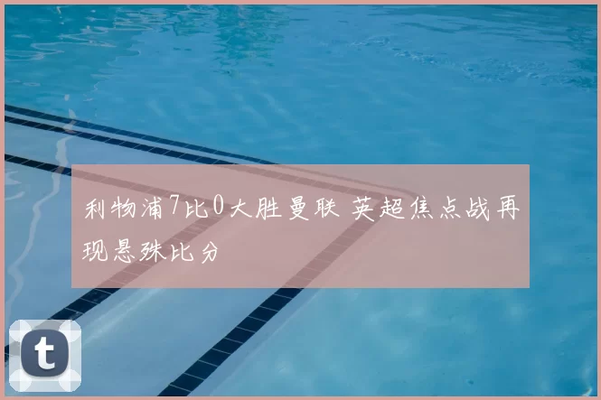 利物浦7比0大胜曼联 英超焦点战再现悬殊比分