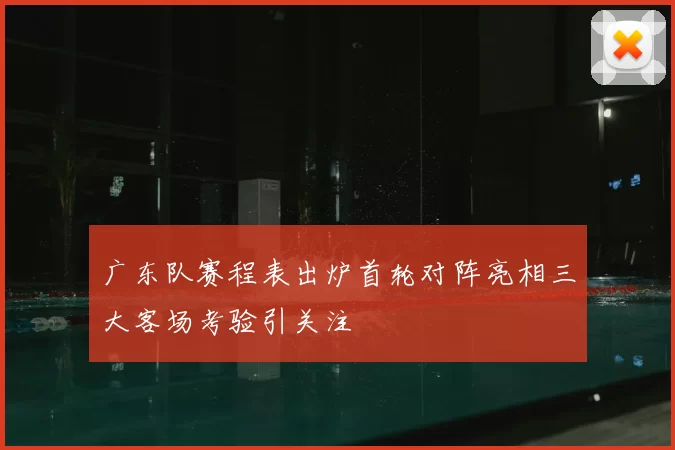 广东队赛程表出炉首轮对阵亮相三大客场考验引关注
