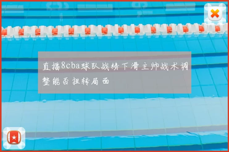 直播8cba球队战绩下滑主帅战术调整能否扭转局面