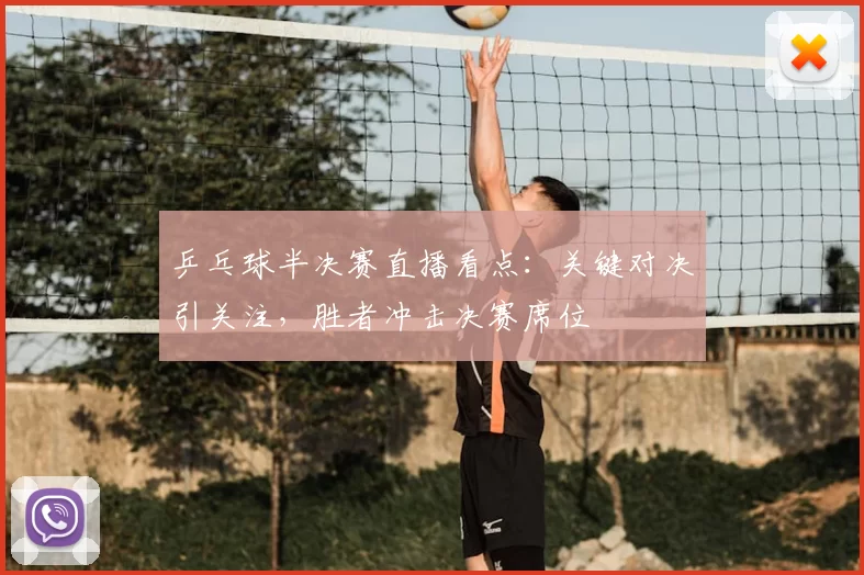 乒乓球半决赛直播看点：关键对决引关注，胜者冲击决赛席位