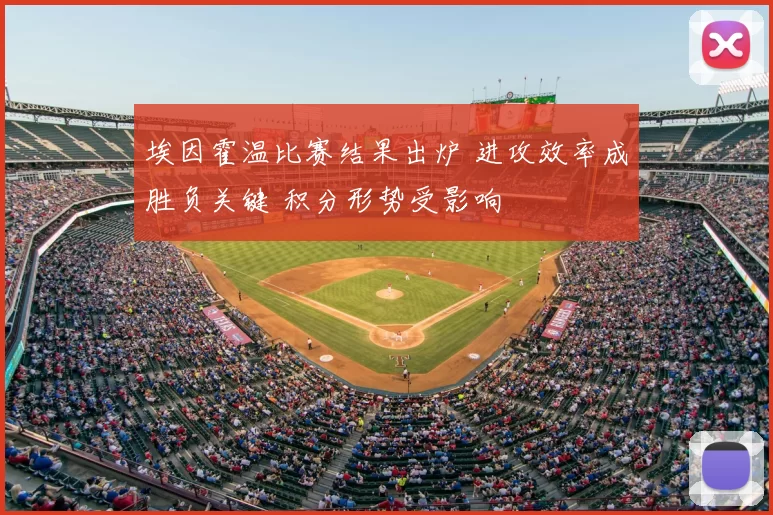 埃因霍温比赛结果出炉 进攻效率成胜负关键 积分形势受影响
