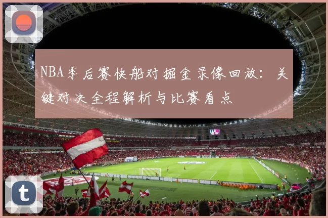 NBA季后赛快船对掘金录像回放：关键对决全程解析与比赛看点