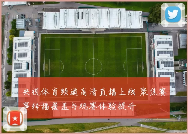 央视体育频道高清直播上线 聚焦赛事转播覆盖与观赛体验提升