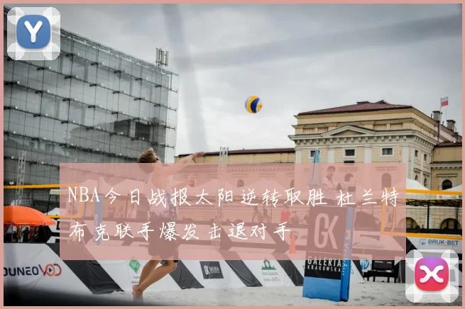 NBA今日战报太阳逆转取胜 杜兰特布克联手爆发击退对手
