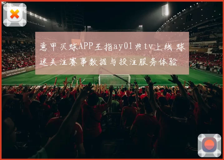 意甲买球APP王指ay01典tv上线 球迷关注赛事数据与投注服务体验